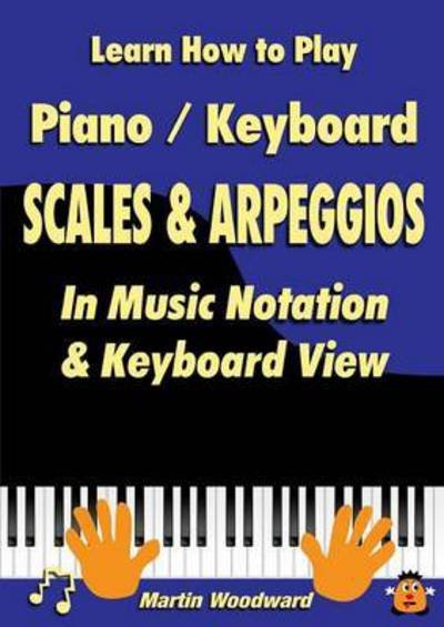 Learn How to Play Piano / Keyboard Scales & Arpeggios: in Music Notation & Keyboard View - Martin Woodward - Livros - Lulu.com - 9781326492366 - 11 de abril de 2018