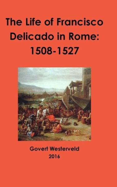Cover for Govert Westerveld · The Life of Francisco Delicado in Rome : 1508-1527 (Hardcover Book) (2016)