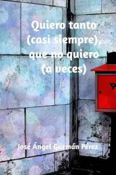Cover for Jose Angel Guzman Perez · Quiero Tanto (Casi Siempre), Que No Quiero (a Veces) (Paperback Book) (2016)