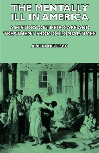The Mentally Ill in America - a History of Their Care and Treatment from Colonial Times - Albert Deutsch - Books - Holley Press - 9781406736366 - August 6, 2007