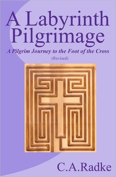 Cover for C. A. Radke · A Labyrinth Pilgrimage: a Pilgrim Journey to the Foot of the Cross, Revised (Taschenbuch) [Revised edition] (2009)