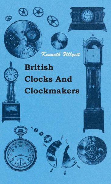 British Clocks and Clockmakers - Kenneth Ullyett - Kirjat - Gebert Press - 9781445515366 - tiistai 27. heinäkuuta 2010