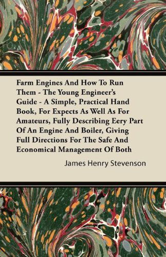 Farm Engines and How to Run Them - the Young Engineer's Guide - a Simple, Practical Hand Book, for Expects As Well As for Amateurs, Fully Describing ... the Safe and Economical Management of Both - James Henry Stevenson - Books - Pickard Press - 9781446084366 - September 12, 2011