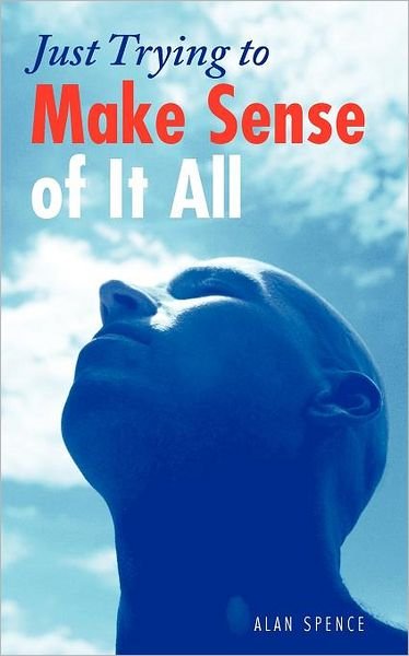 Just Trying to Make Sense of It All - Alan Spence - Kirjat - AuthorHouseUK - 9781467890366 - tiistai 13. maaliskuuta 2012