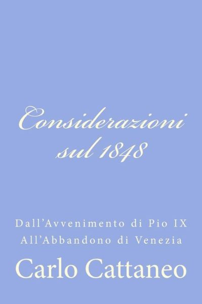 Considerazioni Sul 1848: Dall'avvenimento Di Pio Ix All'abbandono Di Venezia - Carlo Cattaneo - Livres - Createspace - 9781478326366 - 28 juillet 2012