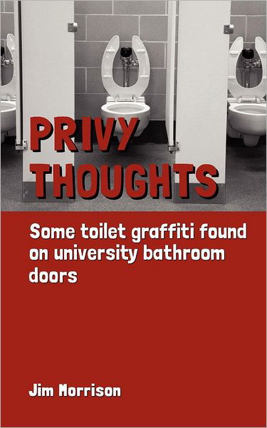 Privy Thoughts: Some Toilet Graffiti Found on University Bathroom Doors - Jim Morrison - Bøker - CreateSpace Independent Publishing Platf - 9781479316366 - 15. september 2012