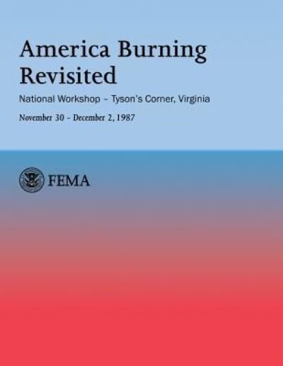 America Burning Revisited: National Workshop ? Tyson's Corner, Va---november 30 ? December 2, 1987 - Federal Emergency Management Agency - Livres - Createspace - 9781482640366 - 26 février 2013