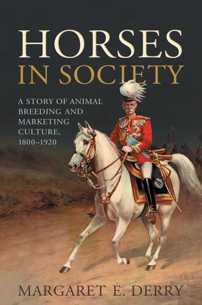 Cover for Margaret Derry · Horses in Society: A Story of Animal Breeding and Marketing Culture, 1800-1920 (Taschenbuch) (2015)