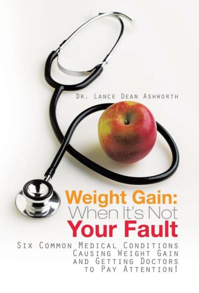 Cover for Lance Dean Ashworth · Weight Gain: when It's Not Your Fault: Six Common Medical Conditions Causing Weight Gain and Getting Doctors to Pay Attention! (Hardcover Book) (2013)