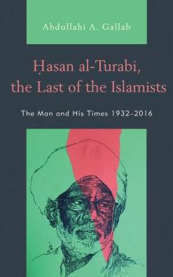 Cover for Abdullahi A. Gallab · Hasan al-Turabi, the Last of the Islamists: The Man and His Times 1932–2016 (Hardcover Book) (2018)