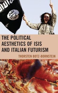 Cover for Thorsten Botz-Bornstein · The Political Aesthetics of ISIS and Italian Futurism (Hardcover Book) (2018)