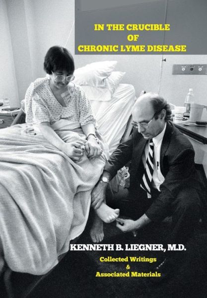 Cover for M D Kenneth B Liegner · In the Crucible of Chronic Lyme Disease: Collected Writings &amp; Associated Materials (Hardcover Book) (2015)