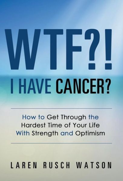 Cover for Laren Rusch Watson · Wtf?! I Have Cancer?: How to Get Through the Hardest Time of Your Life with Strength and Optimism (Bog) (2016)