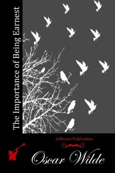 The Importance of Being Earnest: a Trivial Comedy for Serious People - Oscar Wilde - Books - Createspace - 9781511931366 - April 28, 2015