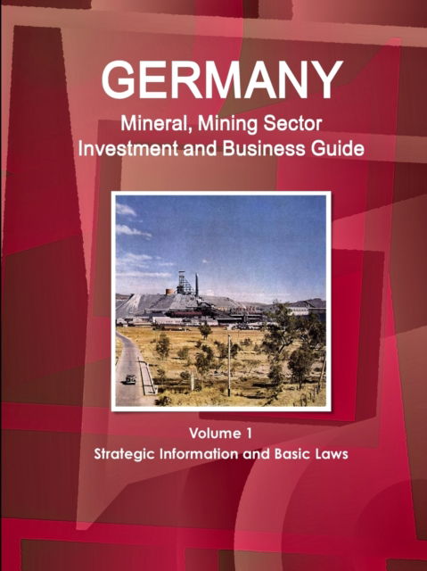 Germany Mineral, Mining Sector Investment and Business Guide Volume 1 Strategic Information and Basic Laws - Inc Ibp - Boeken - IBP USA - 9781514505366 - 20 april 2017