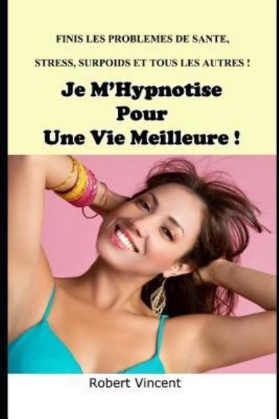 Cover for Robert Vincent · Je m'Hypnotise Pour Une Meilleure Vie (Paperback Book) (2017)