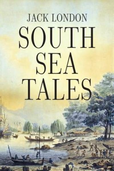 South Sea Tales - Jack London - Boeken - Createspace Independent Publishing Platf - 9781535494366 - 26 juli 2016