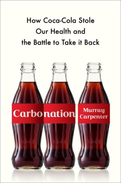 Cover for Murray Carpenter · Carbonation: How Coca-Cola Stole Our Health and the Battle to Take It Back (Hardcover Book) (2022)