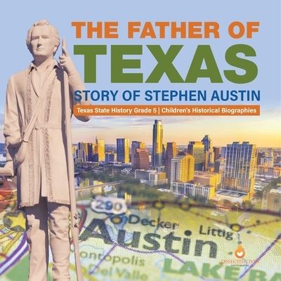 Cover for Dissected Lives · The Father of Texas: Story of Stephen Austin Texas State History Grade 5 Children's Historical Biographies (Paperback Book) (2021)