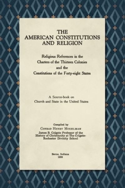 Cover for Conrad Henry Moehlman · The American Constitutions and Religion [1938]: Religious References in the Charters of the Thirteen Colonies and the Constitutions of the Forty-Eight States. A Source-Book on Church and State in the United States. (Hardcover Book) [Reprint edition] (2020)