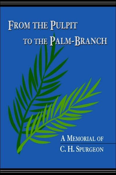 From the Pulpit to the Palm-branch: a Memorial to C.h. Spurgeon - Arthur Tappan Pierson - Books - Solid Ground Christian Books - 9781599250366 - January 3, 2006