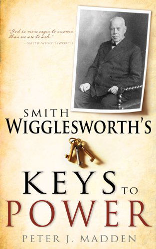 Smith Wigglesworth's Keys to Power - Peter J. Madden - Books - Whitaker House - 9781603746366 - March 14, 2013