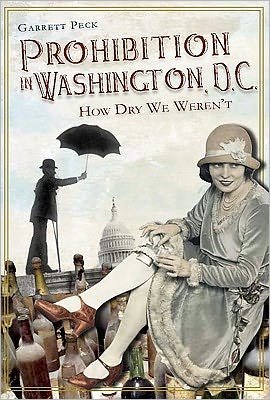Cover for Garrett Peck · Prohibition in Washington, D.c.: How Dry We Weren't (Paperback Book) (2011)