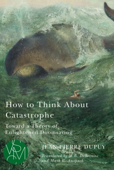 Cover for Jean-Pierre Dupuy · How to Think About Catastrophe: Toward a Theory of Enlightened Doomsaying - Studies in Violence, Mimesis &amp; Culture (Taschenbuch) (2022)