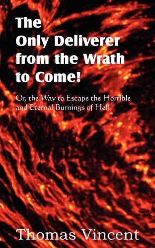 The Only Deliverer from the Wrath to Come! Or, the Way to Escape the Horrible and Eternal Burnings of Hell - Thomas Vincent - Books - Bottom of the Hill Publishing - 9781612036366 - September 1, 2012