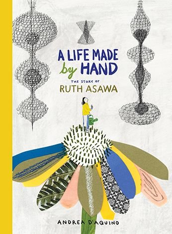 Cover for Andrea D'Aquino · A Life Made by Hand: The Story of Ruth Asawa (Hardcover Book) (2019)