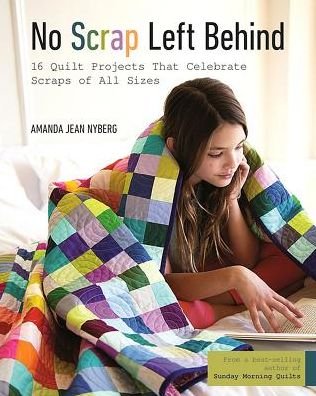 Cover for Amanda Jean Nyberg · No Scrap Left Behind: 16 Quilt Projects That Celebrate Scraps of All Sizes (Paperback Bog) (2017)
