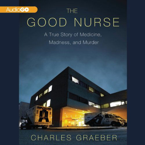 Cover for Charles Graeber · The Good Nurse: a True Story of Medicine, Madness, and Murder (Audiobook (CD)) (2013)