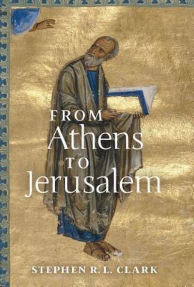 Cover for Stephen R L Clark · From Athens to Jerusalem: The Love of Wisdom and the Love of God (Gebundenes Buch) (2019)