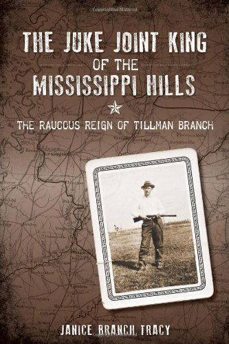 The Juke Joint King of the Mississippi Hills: the Raucous Reign of Tillman Branch (True Crime) - Janice Branch Tracy - Książki - The History Press - 9781626194366 - 11 marca 2014