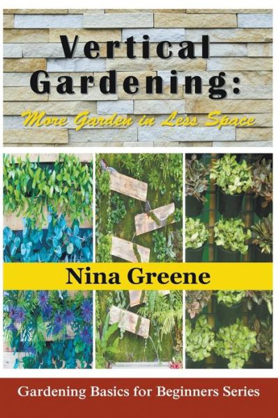 Cover for Nina Greene · Vertical Gardening: More Garden in Less Space: Gardening Basics for Beginners Series (Paperback Book) (2014)