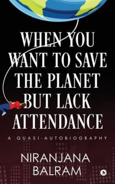 Cover for Niranjana Balram · When You Want to Save the Planet but Lack Attendance (Paperback Book) (2018)