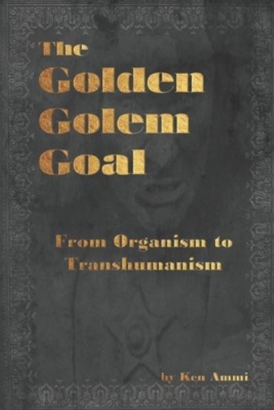 Cover for Ken Ammi · The Golden Golem Goal: From Organism to Transhumanism (Paperback Book) (2019)