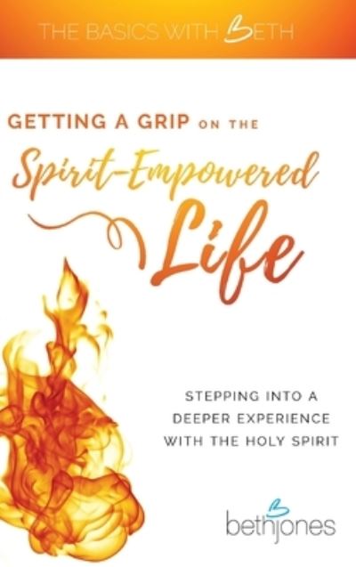 Getting a Grip on the Spirit-Empowered Life: Stepping into a Deeper Experience with the Holy Spirit - Beth Jones - Books - Harrison House - 9781680314366 - December 1, 2019