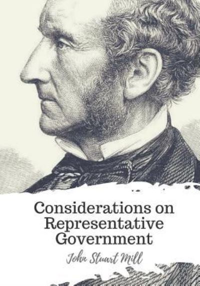 Considerations on Representative Government - John Stuart Mill - Books - Createspace Independent Publishing Platf - 9781721770366 - June 24, 2018