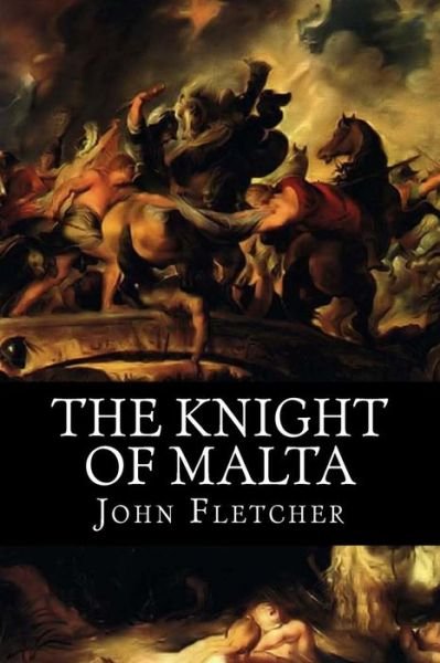 The Knight of Malta - John Fletcher - Böcker - CreateSpace Independent Publishing Platf - 9781726254366 - 18 september 2018