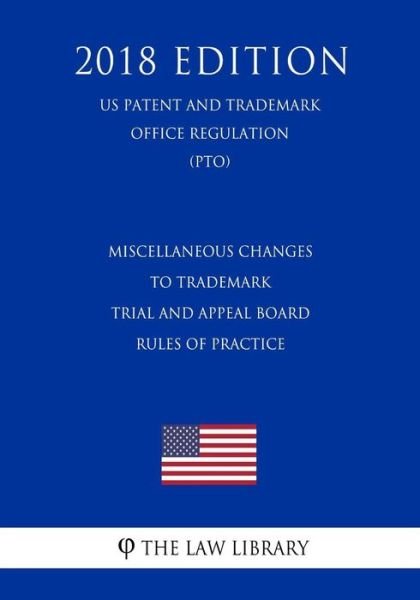 Miscellaneous Changes to Trademark Trial and Appeal Board Rules of Practice (US Patent and Trademark Office Regulation) (PTO) (2018 Edition) - The Law Library - Books - Createspace Independent Publishing Platf - 9781729857366 - November 26, 2018