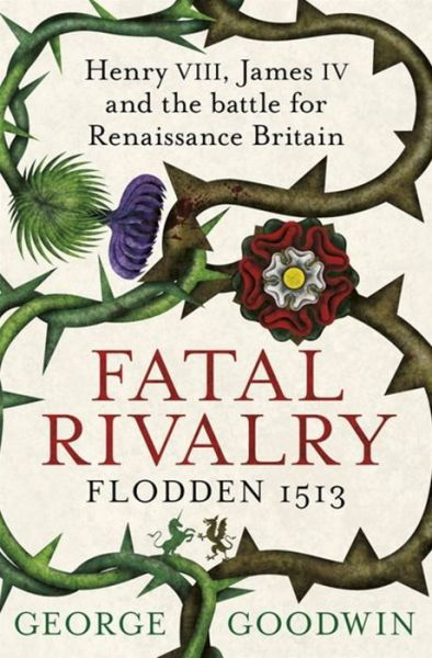 Cover for George Goodwin · Fatal Rivalry, Flodden 1513: Henry VIII, James IV and the battle for Renaissance Britain (Paperback Book) (2014)