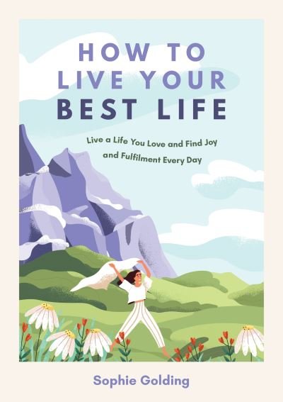 Cover for Sophie Golding · How to Live Your Best Life: Live a Life You Love and Find Joy and Fulfilment Every Day (Paperback Bog) (2023)