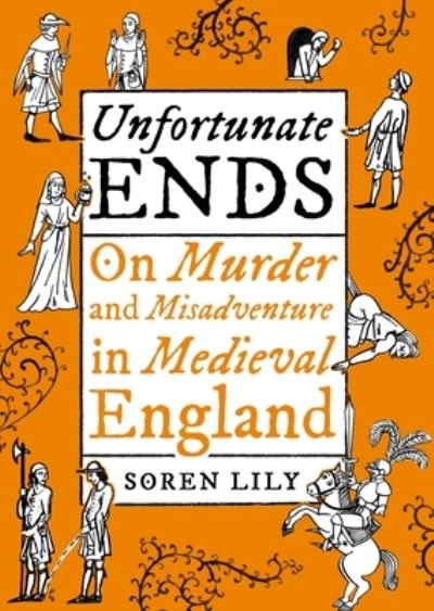 Cover for Soren Lily · Unfortunate Ends: On Murder and Misadventure in Medieval England (Hardcover Book) (2022)