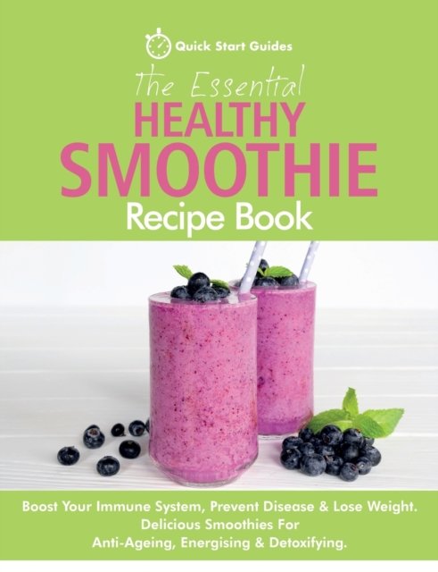 Cover for Quick Start Guides · The Essential Healthy Smoothie Recipe Book: Boost Your Immune System, Prevent Disease &amp; Lose Weight. Delicious Smoothies For Anti-Ageing, Energising &amp; Detoxifying (Paperback Bog) (2020)