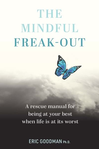 Cover for Ph.D., Eric Goodman, · The Mindful Freak-Out: A rescue manual for being at your best when life is at its worst (Paperback Book) [Paperback edition] (2024)