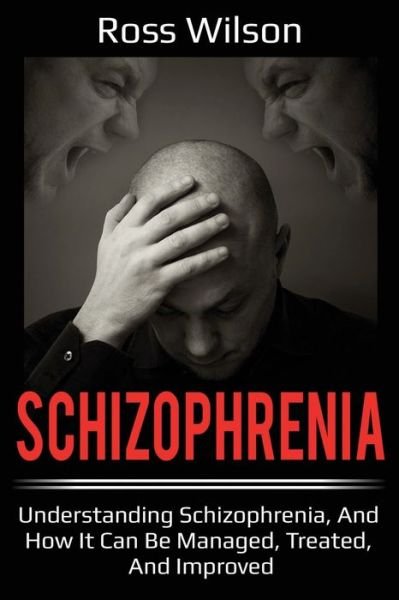 Cover for Ross Wilson · Schizophrenia: Understanding Schizophrenia, and how it can be managed, treated, and improved (Paperback Book) (2019)