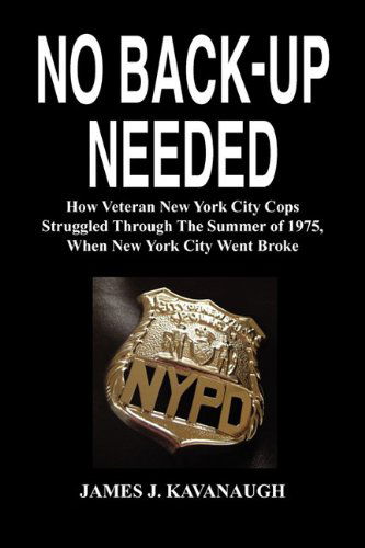 Cover for James J. Kavanaugh · No Back-up Needed: How Veteran New York City Cops Struggled Through the Summer of 1975, when New York City Went Broke (Paperback Book) (2010)