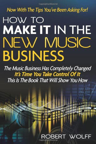 How to Make It in the New Music Business: Now with the Tips You've Been Asking For! - Robert Wolff - Książki - The Creative Syndicate - 9781937939366 - 27 marca 2014