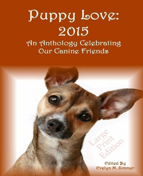 Puppy Love: 2015: an Anthology Celebrating Our Canine Friends Large Print Edition - Evelyn M Zimmer - Books - Zimbell House Publishing, LLC - 9781942818366 - July 14, 2015